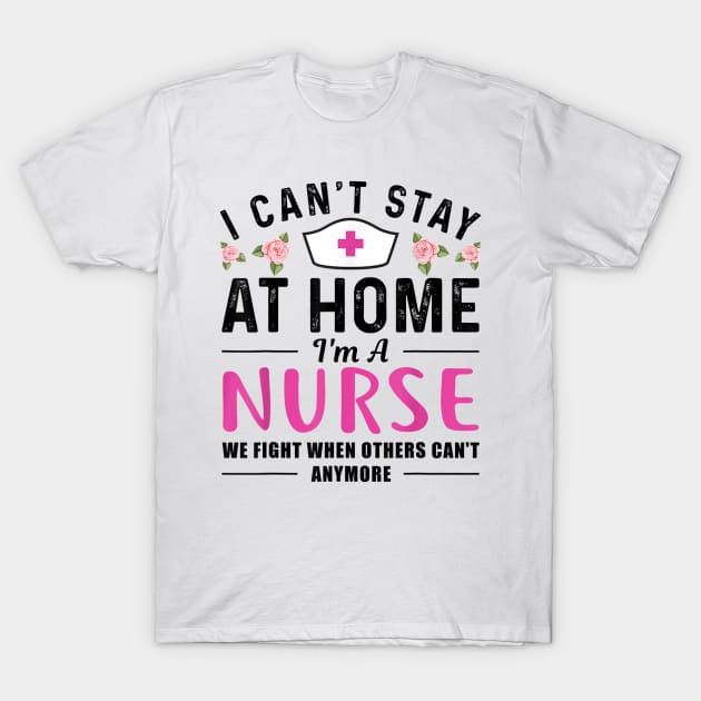 I Can't Stay At Home I'm a Nurse Gift T-Shirt by dannetee